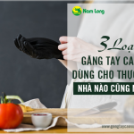 3 loại găng tay cao su dùng cho thực phẩm, nhà nào cũng nên có