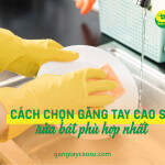Mách bạn cách chọn găng tay cao su rửa bát phù hợp nhất