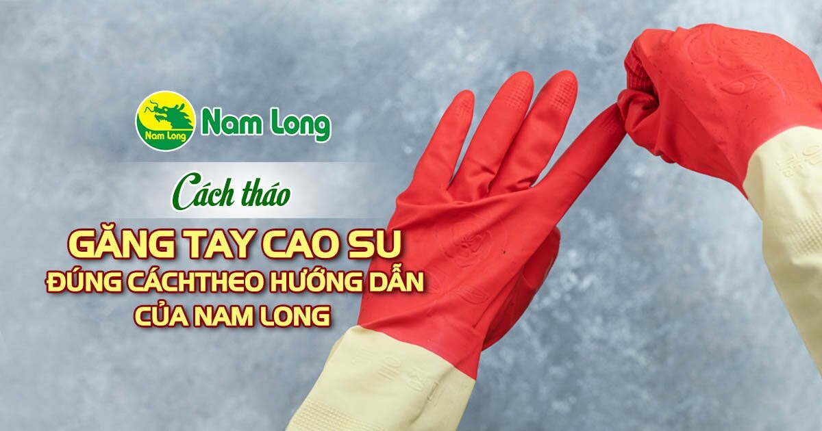 Cách tháo găng tay cao su đúng cách theo hướng dẫn của Nam Long