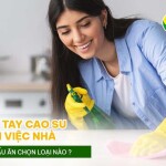 Găng tay cao su làm việc nhà, vệ sinh, nấu ăn chọn loại nào?