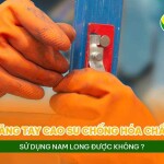Găng tay cao su chống hóa chất sử dụng Nam Long được không?