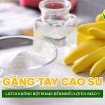 Găng tay cao su latex không bột mang đến nhiều lợi ích nào?