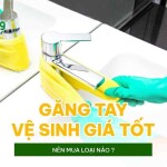 Găng tay vệ sinh giá tốt nên mua loại nào?