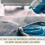 Găng tay cao su Nitrile chống hóa chất có hữu dụng như lời đồn?