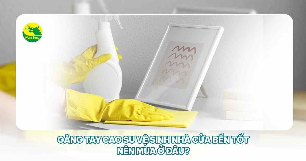 www.gangtaycaosu.com găng tay cao su vệ sinh nhà cửa Nam Long